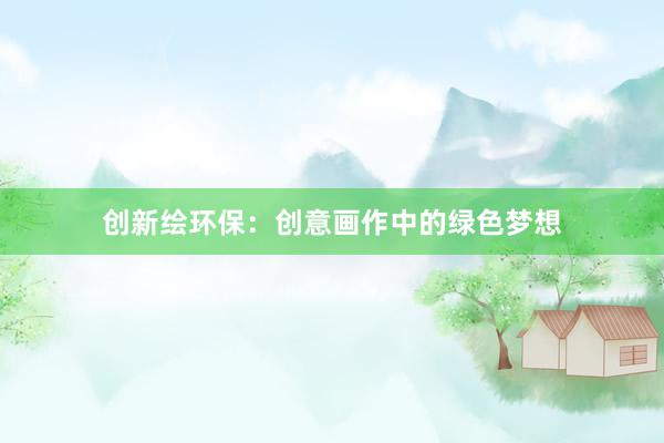 创新绘环保：创意画作中的绿色梦想