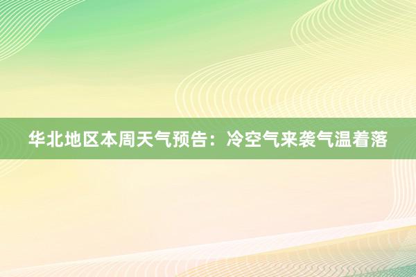 华北地区本周天气预告：冷空气来袭气温着落