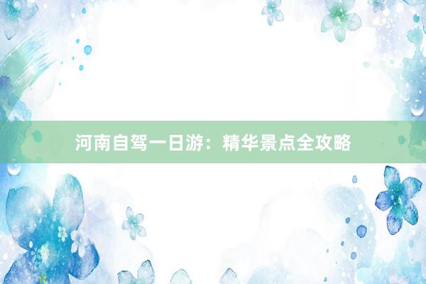 河南自驾一日游：精华景点全攻略